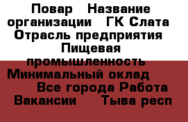 Повар › Название организации ­ ГК Слата › Отрасль предприятия ­ Пищевая промышленность › Минимальный оклад ­ 23 000 - Все города Работа » Вакансии   . Тыва респ.